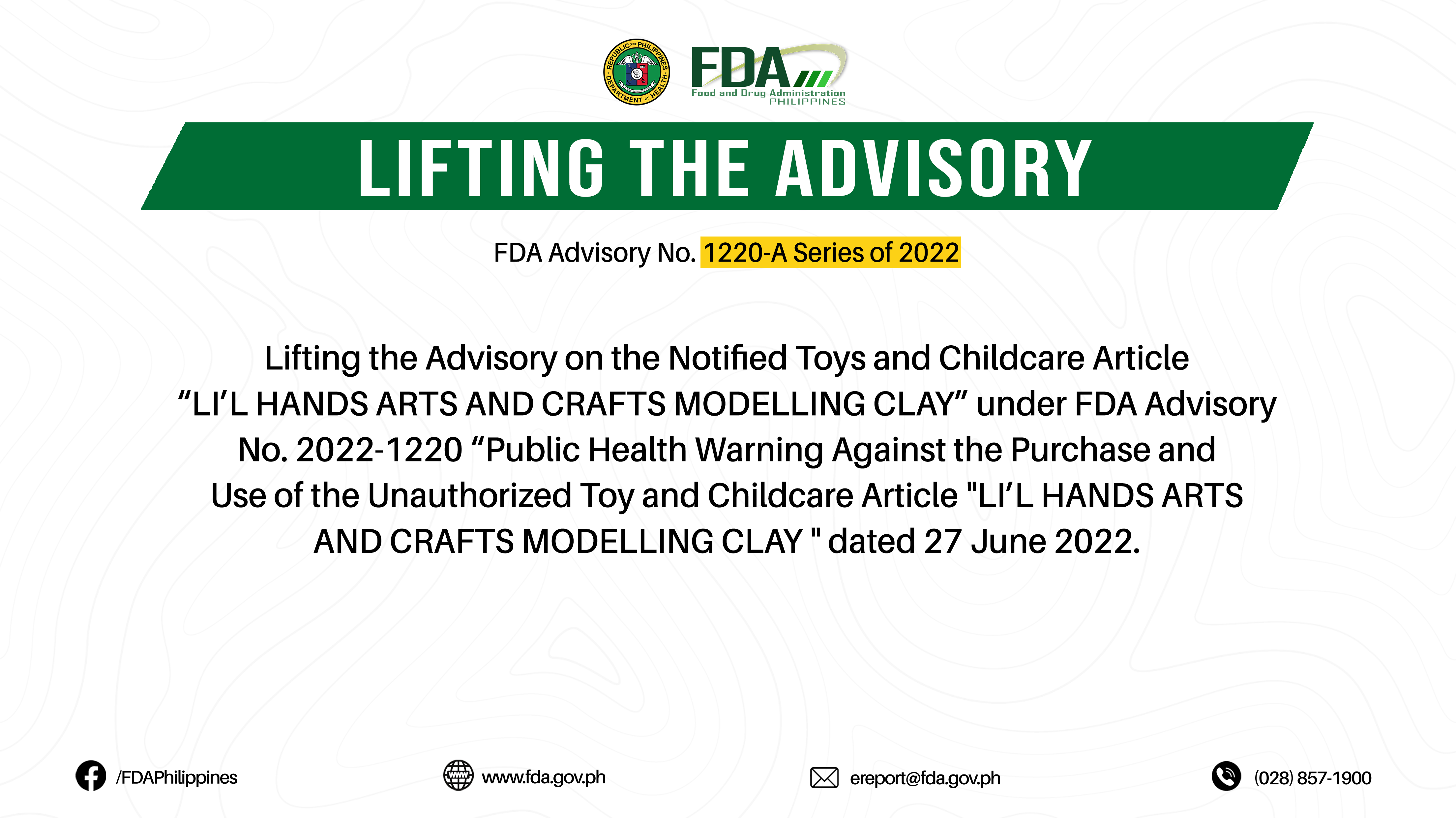 FDA Advisory No.2022-1220-A || Lifting the Advisory on the Notified Toys and Childcare Article “LI’L HANDS ARTS AND CRAFTS MODELLING CLAY” under FDA Advisory No. 2022-1220 “Public Health Warning Against the Purchase and Use of the Unauthorized Toy and Childcare Article “LI’L HANDS ARTS AND CRAFTS MODELLING CLAY ” dated 27 June 2022.