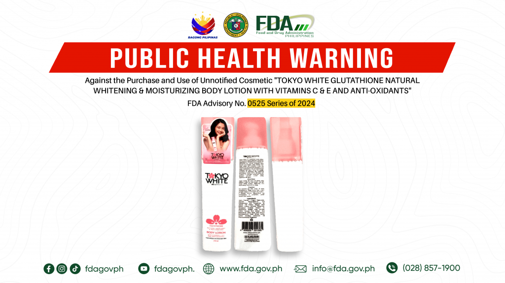 FDA Advisory No.2024-0525 || Public Health Warning Against the Purchase and Use of Unnotified Cosmetic “TOKYO WHITE GLUTATHIONE NATURAL WHITENING & MOISTURIZING BODY LOTION WITH VITAMINS C & E AND ANTI-OXIDANTS”